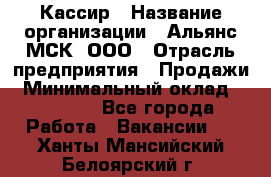 Кассир › Название организации ­ Альянс-МСК, ООО › Отрасль предприятия ­ Продажи › Минимальный оклад ­ 25 000 - Все города Работа » Вакансии   . Ханты-Мансийский,Белоярский г.